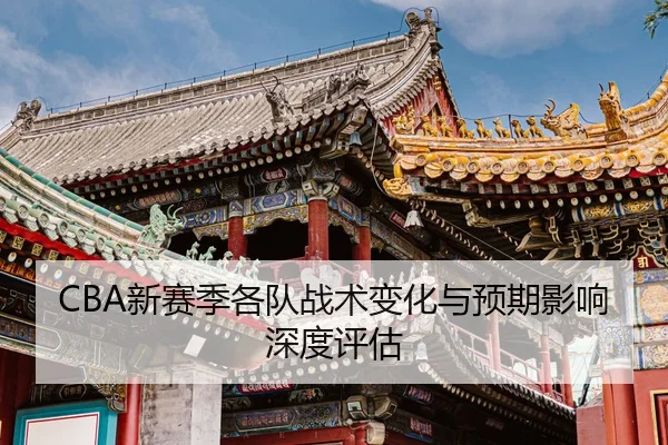 CBA新赛季各队战术变化与预期影响深度评估
